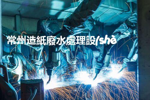 常州造紙廢水處理設(shè)備：開啟環(huán)保新篇章？